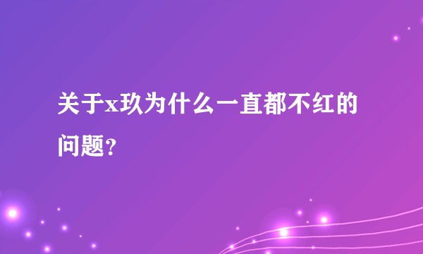 关于x玖为什么一直都不红的问题？