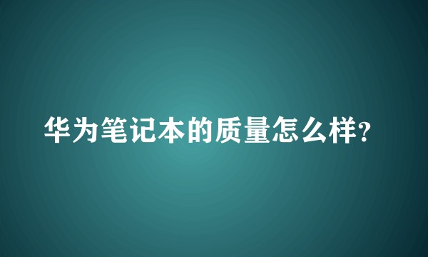 华为笔记本的质量怎么样?