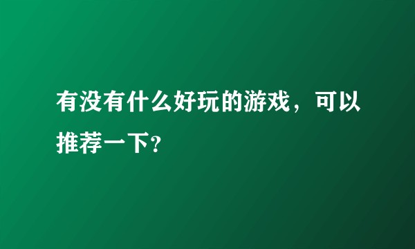 有没有什么好玩的游戏，可以推荐一下？