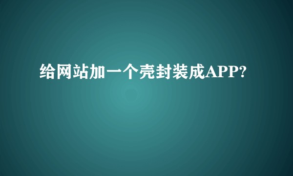 给网站加一个壳封装成APP?