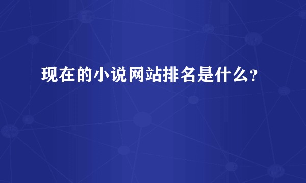 现在的小说网站排名是什么?