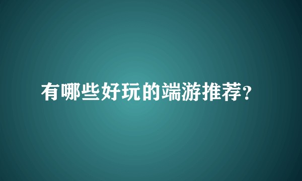 有哪些好玩的端游推荐？