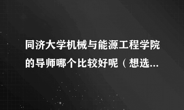 同济大学机械与能源工程学院的导师哪个比较好呢（想选机械电子工程方向）？谢谢？