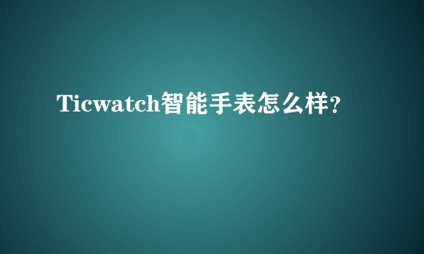 Ticwatch智能手表怎么样？