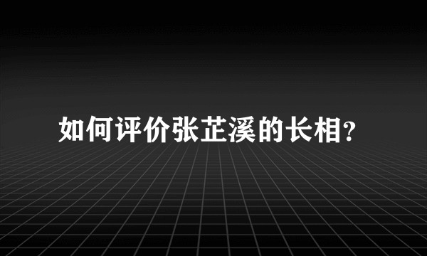 如何评价张芷溪的长相？