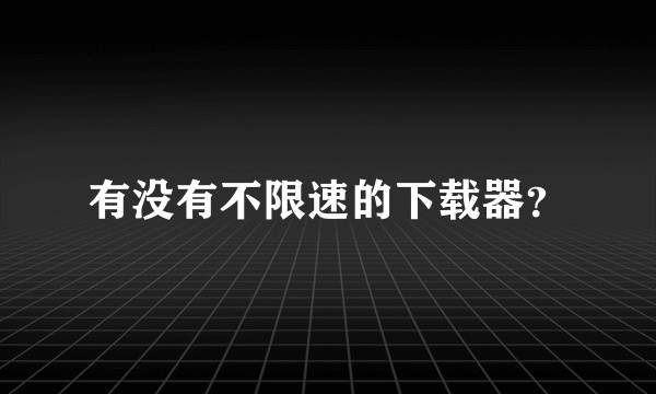 有没有不限速的下载器？