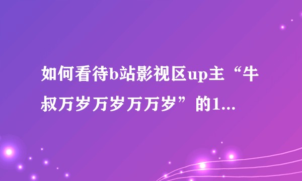 如何看待b站影视区up主“牛叔万岁万岁万万岁”的12月25日引战行为?