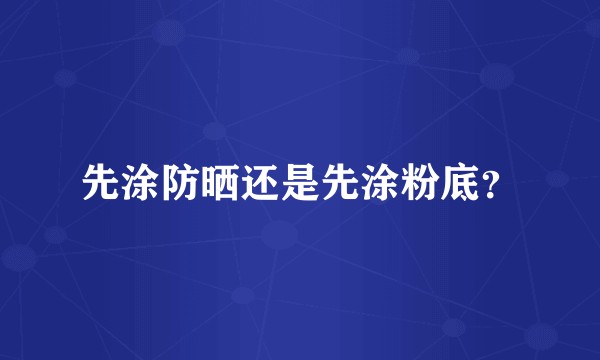 先涂防晒还是先涂粉底？