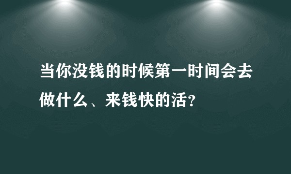 当你没钱的时候第一时间会去做什么、来钱快的活？