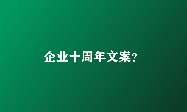 企业十周年文案?
