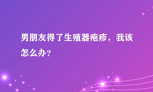 男朋友得了生殖器疱疹,我该怎么办?