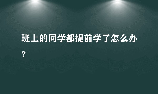 班上的同学都提前学了怎么办？