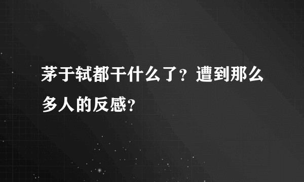 茅于轼都干什么了？遭到那么多人的反感？