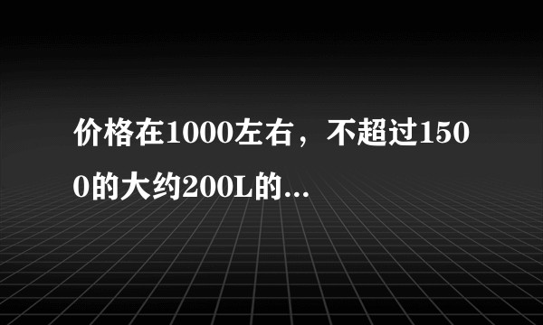 价格在1000左右,不超过1500的大约200L的冰柜推荐?