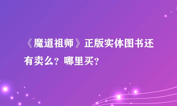 《魔道祖师》正版实体图书还有卖么？哪里买？