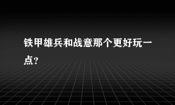 铁甲雄兵和战意那个更好玩一点？