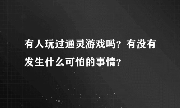 有人玩过通灵游戏吗？有没有发生什么可怕的事情？