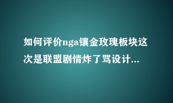 如何评价nga镶金玫瑰板块这次是联盟剧情炸了骂设计师不会nuke，而以前部落骂就会？