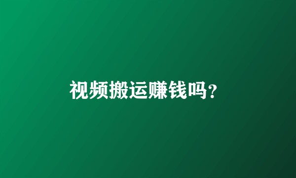 视频搬运赚钱吗?