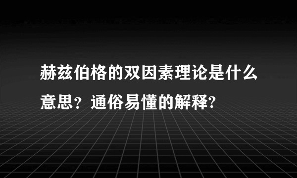 赫兹伯格的双因素理论是什么意思?通俗易懂的解释?