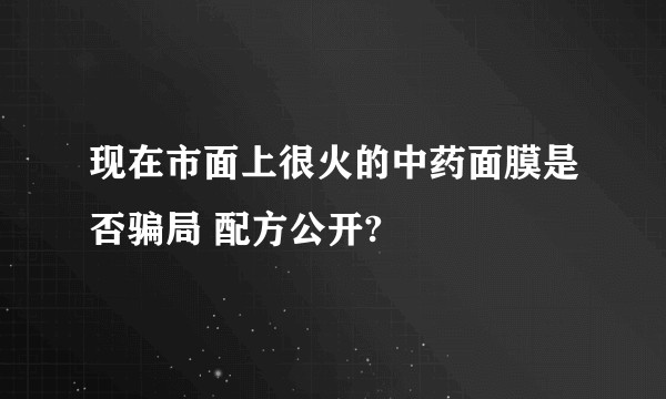 现在市面上很火的中药面膜是否骗局 配方公开?