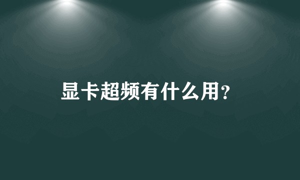 显卡超频有什么用?