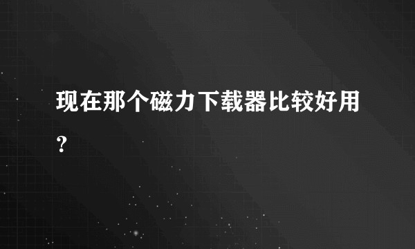 现在那个磁力下载器比较好用？