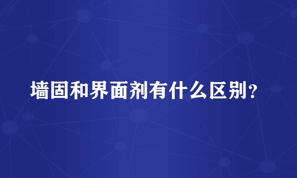 墙固和界面剂有什么区别？