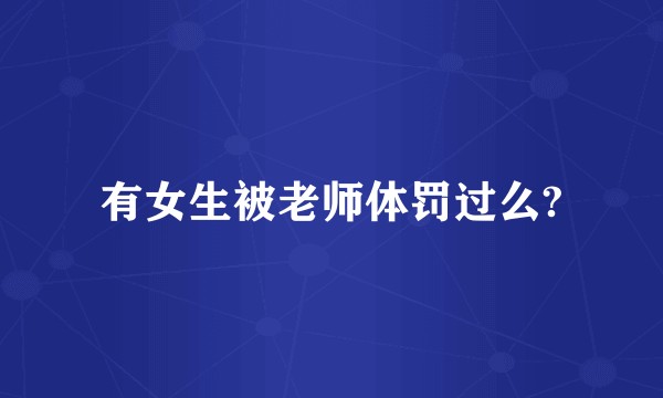 有女生被老师体罚过么?