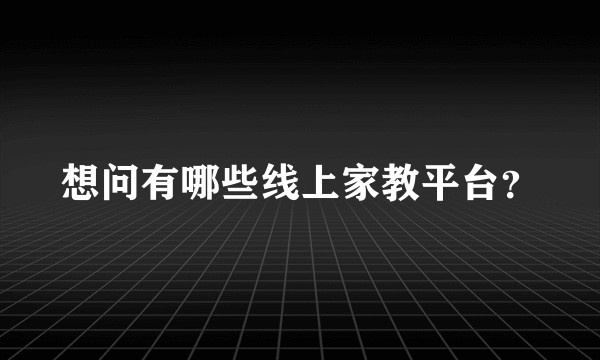 想问有哪些线上家教平台？
