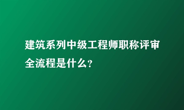 建筑系列中级工程师职称评审全流程是什么？