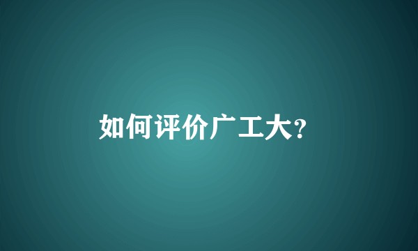 如何评价广工大?