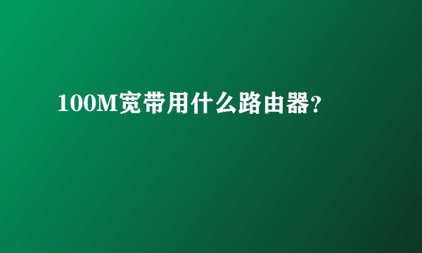 100M宽带用什么路由器？