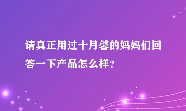 请真正用过十月馨的妈妈们回答一下产品怎么样？