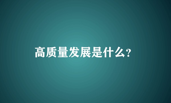 高质量发展是什么？
