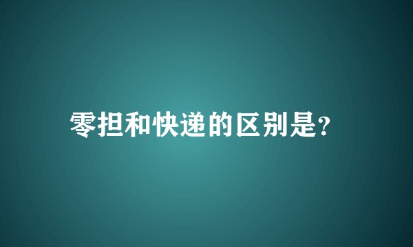 零担和快递的区别是？