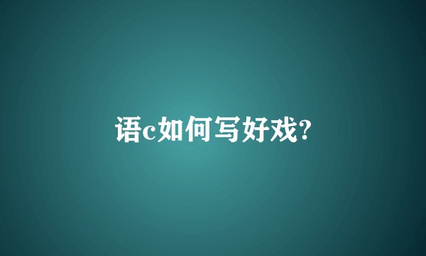 语c如何写好戏?
