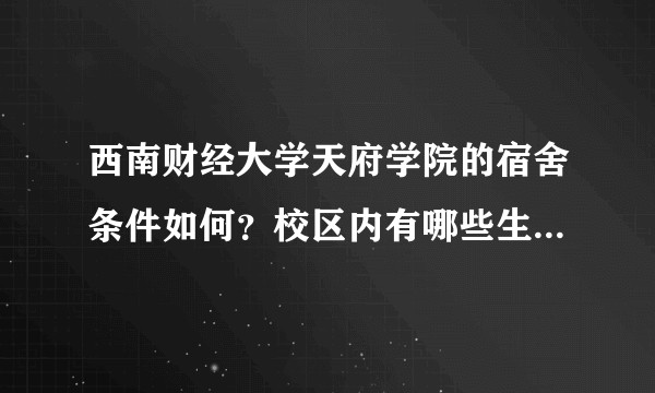 西南财经大学天府学院的宿舍条件如何？校区内有哪些生活设施？