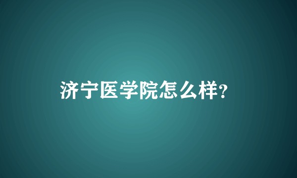 济宁医学院怎么样？