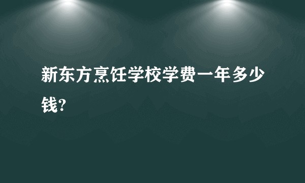 新东方烹饪学校学费一年多少钱?