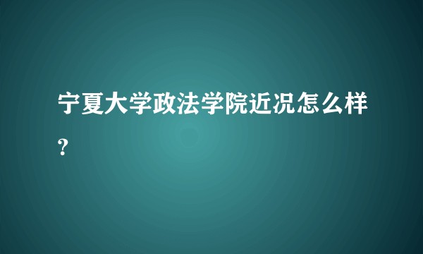 宁夏大学政法学院近况怎么样？