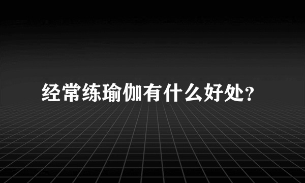 经常练瑜伽有什么好处？
