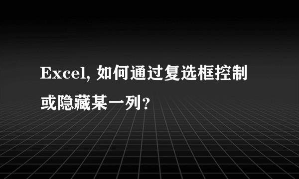 Excel, 如何通过复选框控制或隐藏某一列？
