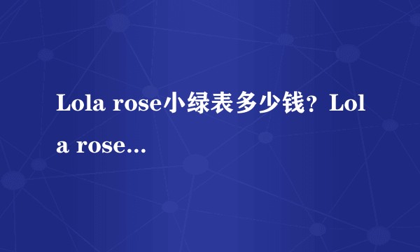 Lola rose小绿表多少钱？Lola rose小绿表值得买吗？