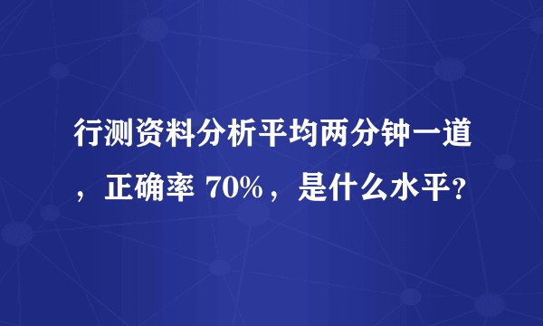 行测资料分析平均两分钟一道，正确率 70%，是什么水平？