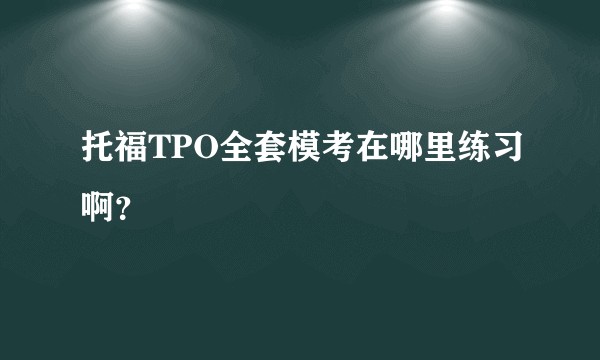 托福TPO全套模考在哪里练习啊?