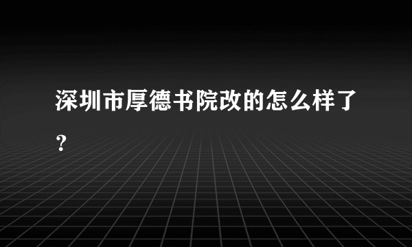 深圳市厚德书院改的怎么样了？