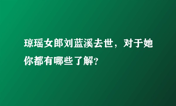 琼瑶女郎刘蓝溪去世，对于她你都有哪些了解？
