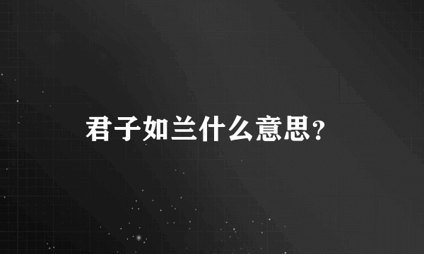 君子如兰什么意思？
