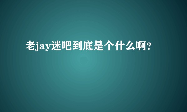 老jay迷吧到底是个什么啊?